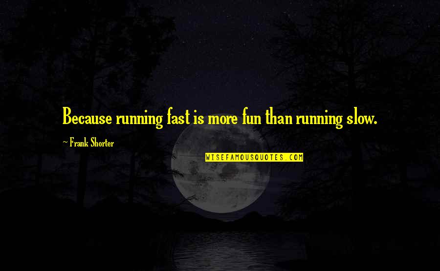 Cratylus Quotes By Frank Shorter: Because running fast is more fun than running