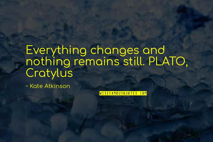 Cratylus Quotes By Kate Atkinson: Everything changes and nothing remains still. PLATO, Cratylus
