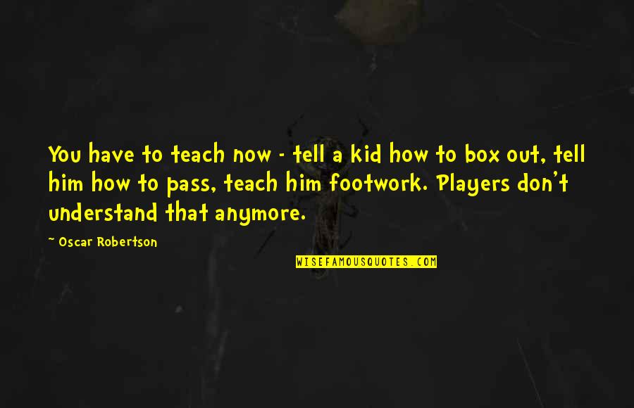 Cratylus Quotes By Oscar Robertson: You have to teach now - tell a