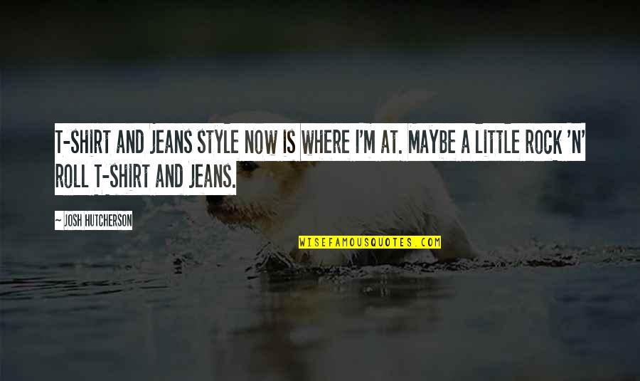 Cravatte Quotes By Josh Hutcherson: T-shirt and jeans style now is where I'm