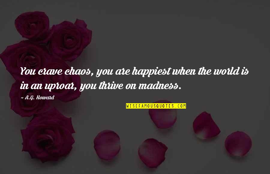Crave Chaos Quotes By A.G. Howard: You crave chaos, you are happiest when the Crave Chaos Quotes By A.G. Howard: You crave chaos, you are happiest when the