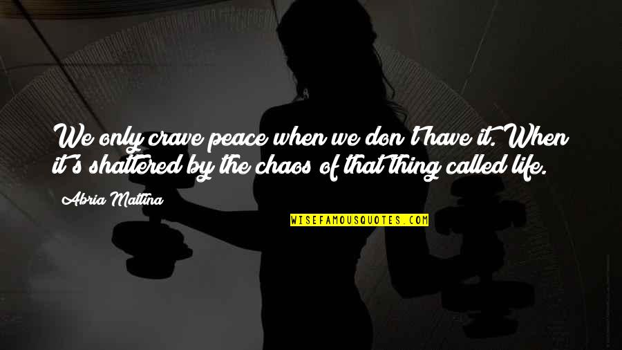 Crave Chaos Quotes By Abria Mattina: We only crave peace when we don't have Crave Chaos Quotes By Abria Mattina: We only crave peace when we don't have