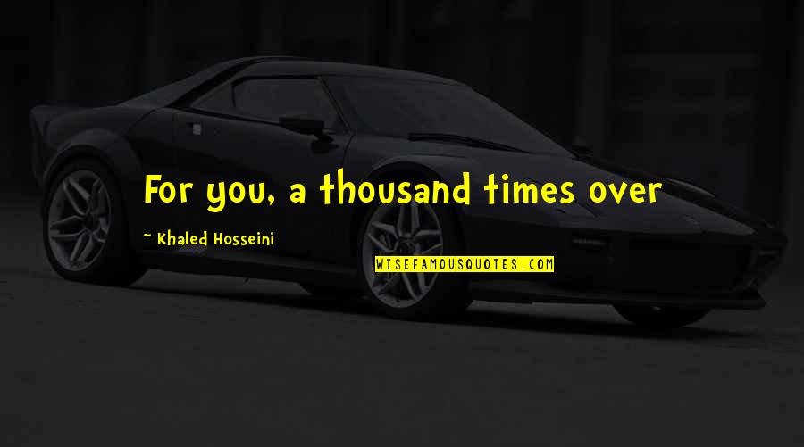 Crave Chaos Quotes By Khaled Hosseini: For you, a thousand times over Crave Chaos Quotes By Khaled Hosseini: For you, a thousand times over