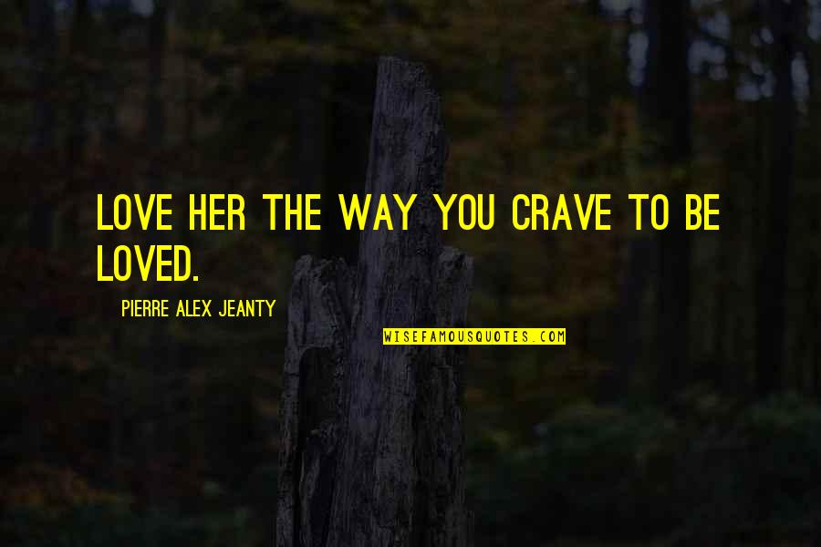 Crave Love Quotes By Pierre Alex Jeanty: Love her the way you crave to be
