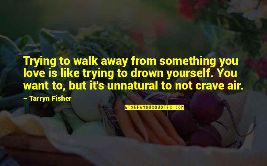 Crave Love Quotes By Tarryn Fisher: Trying to walk away from something you love