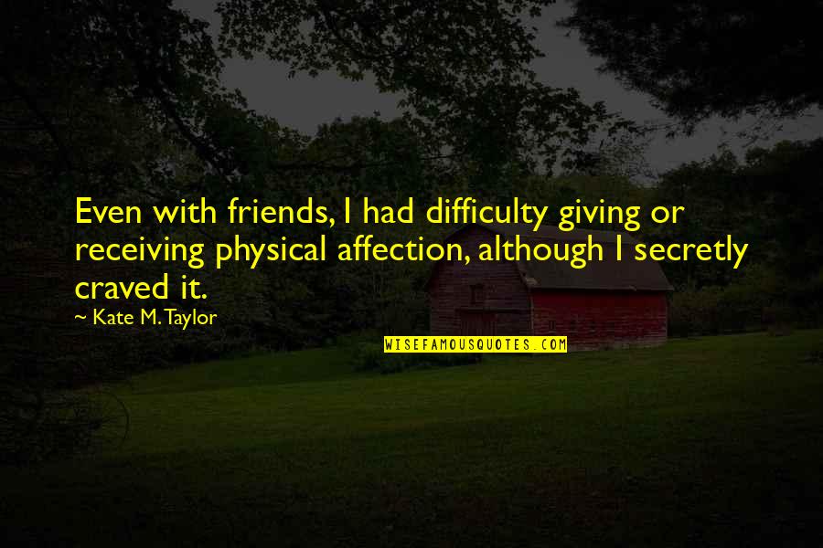 Craved Quotes By Kate M. Taylor: Even with friends, I had difficulty giving or