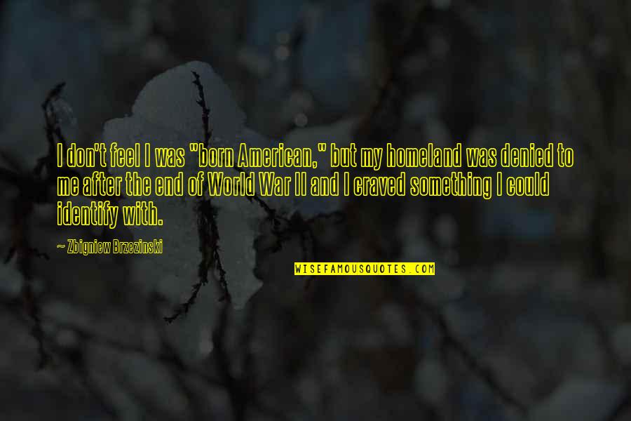 Craved Quotes By Zbigniew Brzezinski: I don't feel I was "born American," but Craved Quotes By Zbigniew Brzezinski: I don't feel I was "born American," but