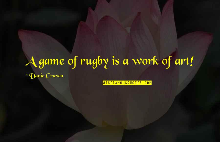 Craven Quotes By Danie Craven: A game of rugby is a work of