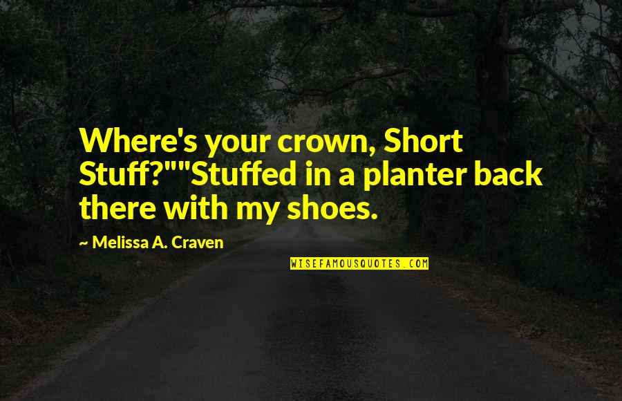 Craven Quotes By Melissa A. Craven: Where's your crown, Short Stuff?""Stuffed in a planter