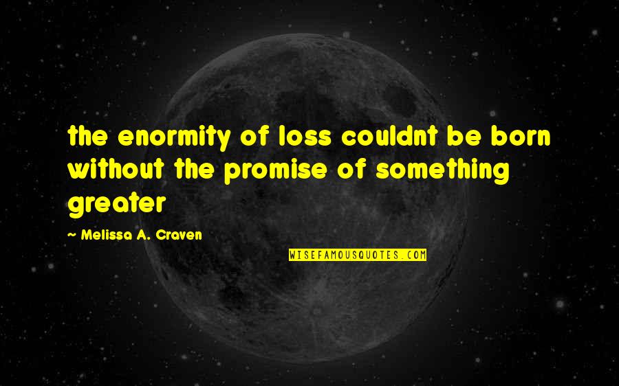 Craven Quotes By Melissa A. Craven: the enormity of loss couldnt be born without