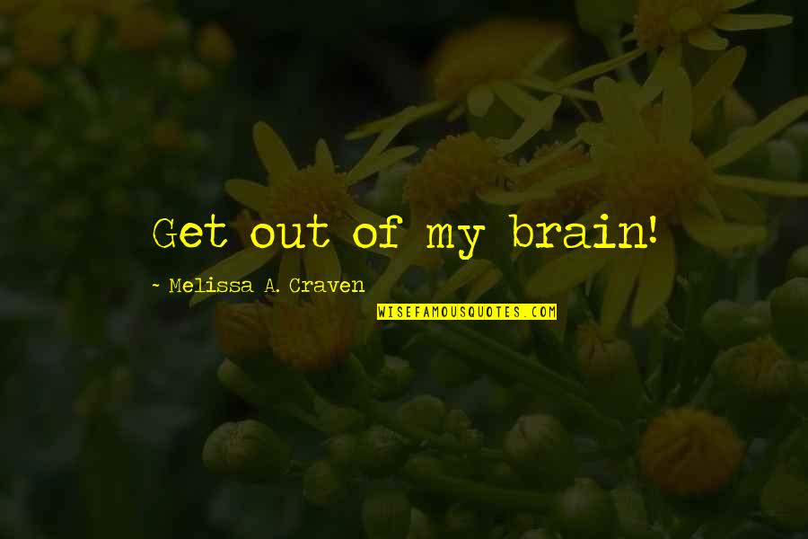 Craven Quotes By Melissa A. Craven: Get out of my brain!