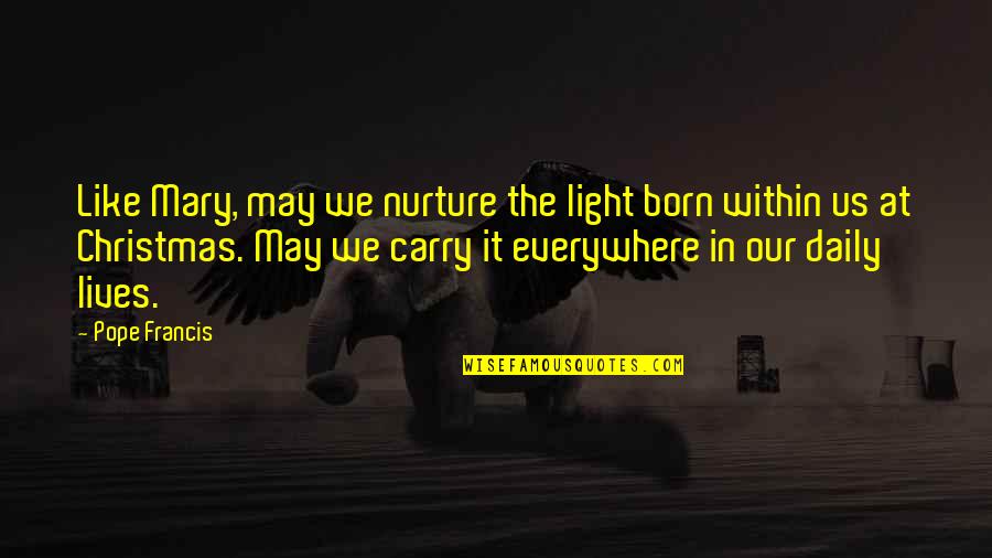 Cravenness Quotes By Pope Francis: Like Mary, may we nurture the light born