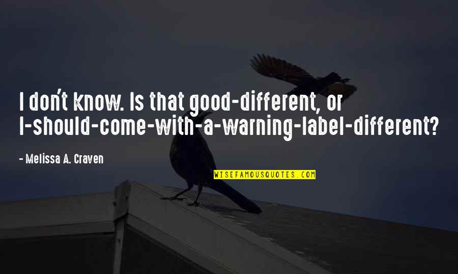 Craven's Quotes By Melissa A. Craven: I don't know. Is that good-different, or I-should-come-with-a-warning-label-different? Craven's Quotes By Melissa A. Craven: I don't know. Is that good-different, or I-should-come-with-a-warning-label-different?