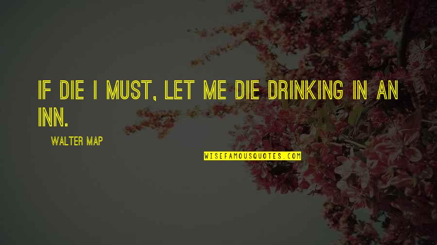 Craves Synonym Quotes By Walter Map: If die I must, let me die drinking
