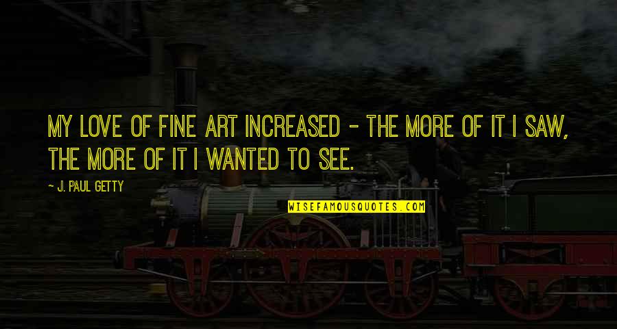 Craving Fixed Quote Quotes By J. Paul Getty: My love of fine art increased - the