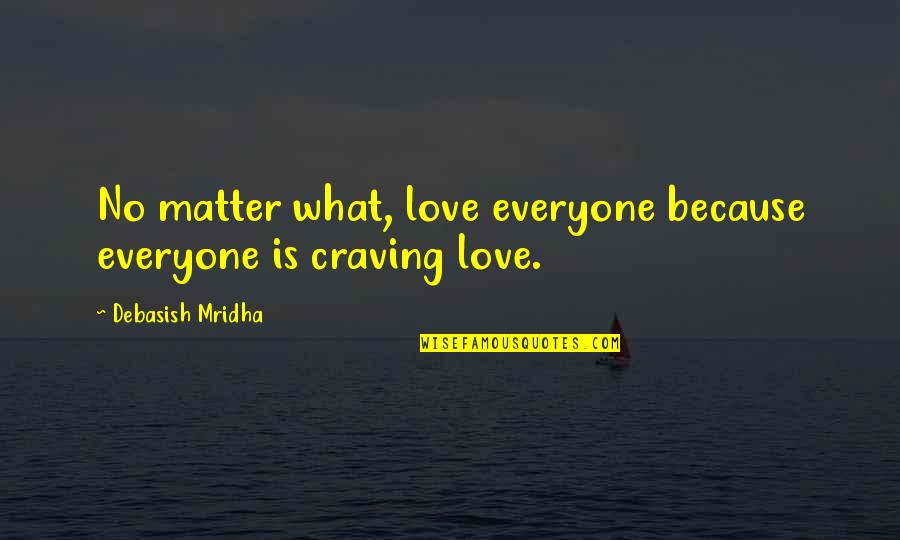 Craving For Love Quotes By Debasish Mridha: No matter what, love everyone because everyone is