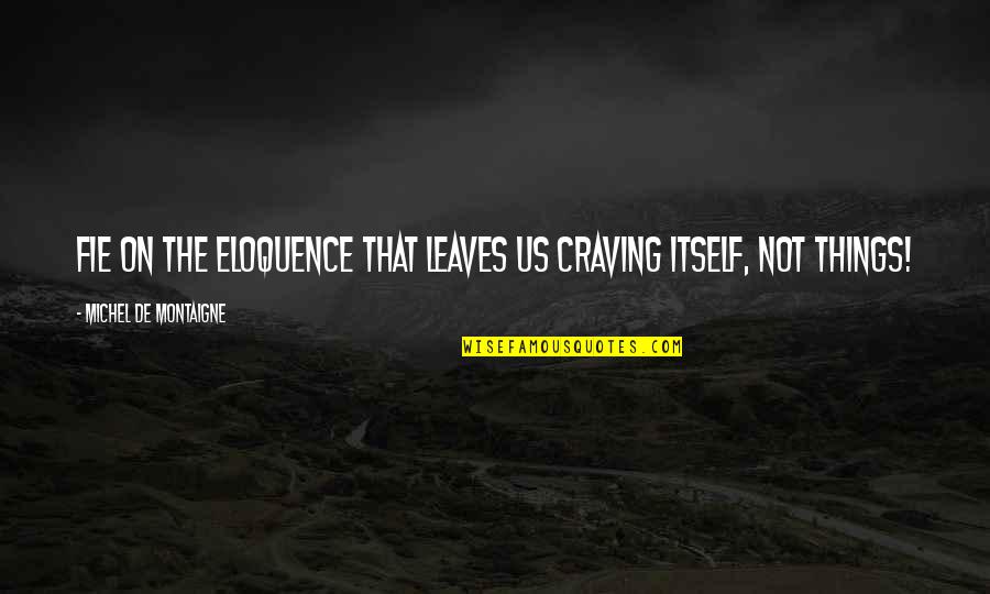 Craving Things Quotes By Michel De Montaigne: Fie on the eloquence that leaves us craving