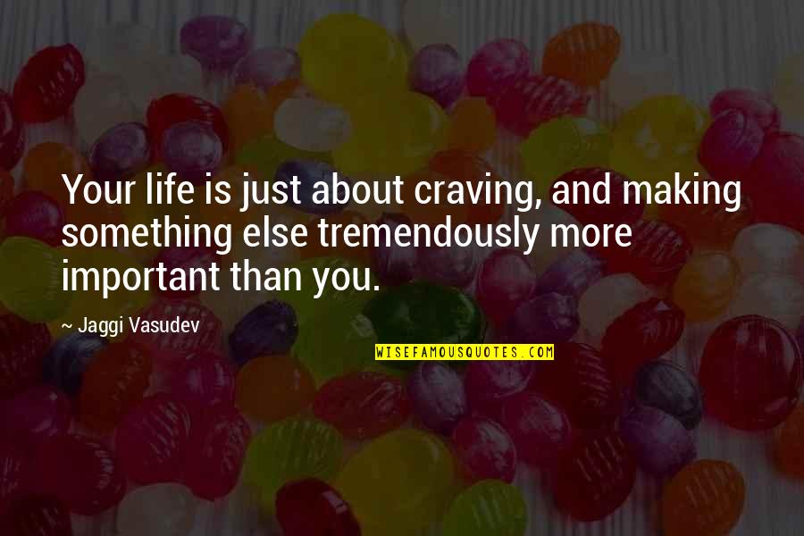 Craving You Quotes By Jaggi Vasudev: Your life is just about craving, and making Craving You Quotes By Jaggi Vasudev: Your life is just about craving, and making