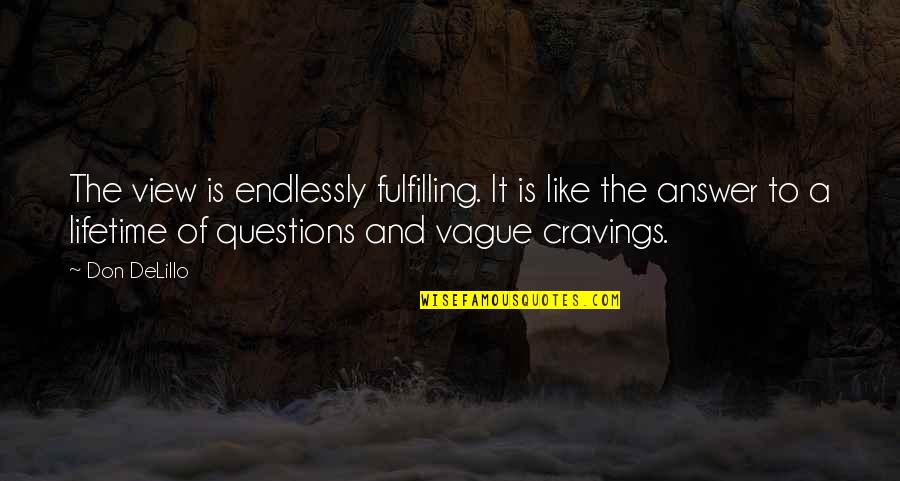 Cravings Quotes By Don DeLillo: The view is endlessly fulfilling. It is like