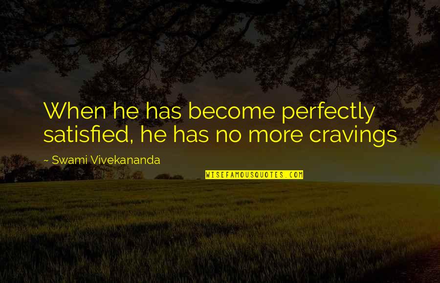 Cravings Satisfied Quotes By Swami Vivekananda: When he has become perfectly satisfied, he has