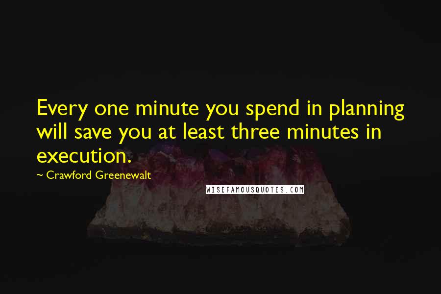 Crawford Greenewalt quotes: Every one minute you spend in planning will save you at least three minutes in execution.