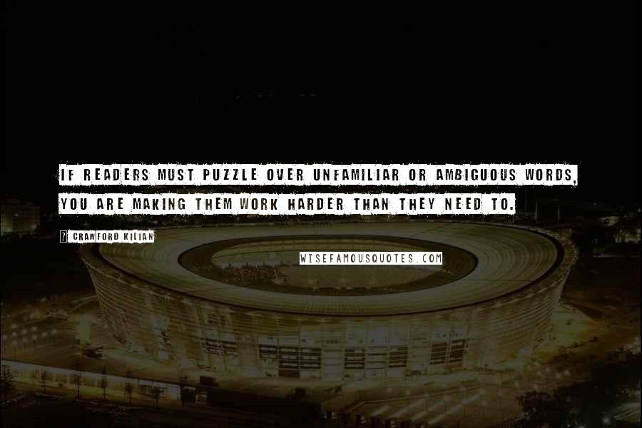 Crawford Kilian quotes: If readers must puzzle over unfamiliar or ambiguous words, you are making them work harder than they need to. Crawford Kilian quotes: If readers must puzzle over unfamiliar or ambiguous words, you are making them work harder than they need to.