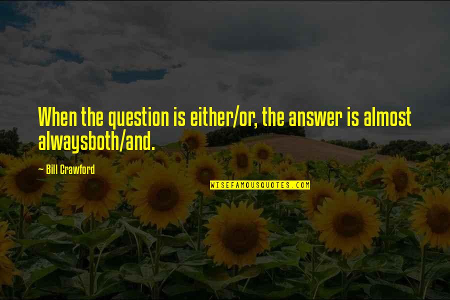 Crawford Quotes By Bill Crawford: When the question is either/or, the answer is
