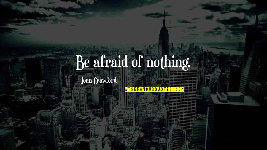 Crawford Quotes By Joan Crawford: Be afraid of nothing.