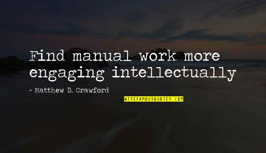 Crawford Quotes By Matthew B. Crawford: Find manual work more engaging intellectually