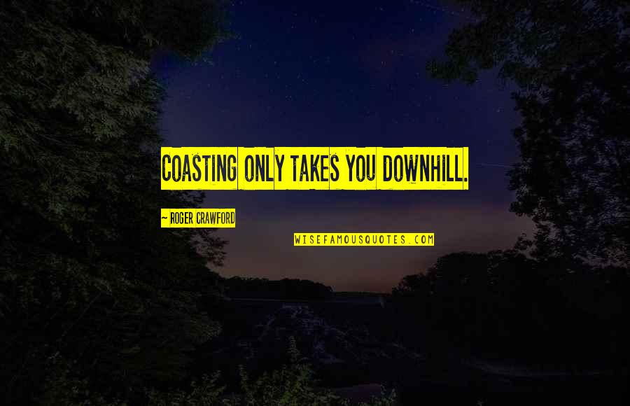 Crawford Quotes By Roger Crawford: Coasting only takes you downhill.