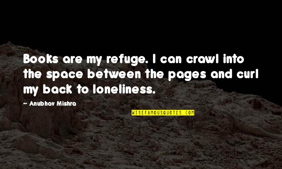 Crawl Space Quotes By Anubhav Mishra: Books are my refuge. I can crawl into