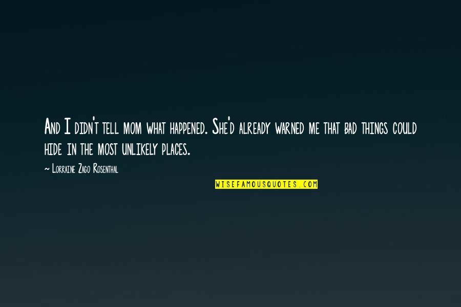 Crawling Into A Hole Quotes By Lorraine Zago Rosenthal: And I didn't tell mom what happened. She'd