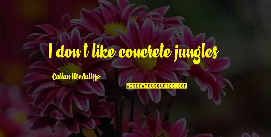 Crawling Out Of A Hole Quotes By Callan McAuliffe: I don't like concrete jungles.