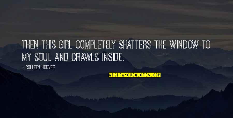 Crawls Quotes By Colleen Hoover: Then this girl completely shatters the window to