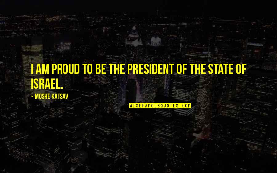 Crawshaw And Chambers Quotes By Moshe Katsav: I am proud to be the president of