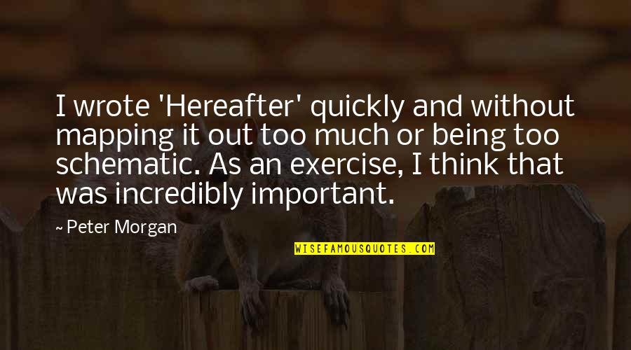 Crawshaw Paints Quotes By Peter Morgan: I wrote 'Hereafter' quickly and without mapping it Crawshaw Paints Quotes By Peter Morgan: I wrote 'Hereafter' quickly and without mapping it