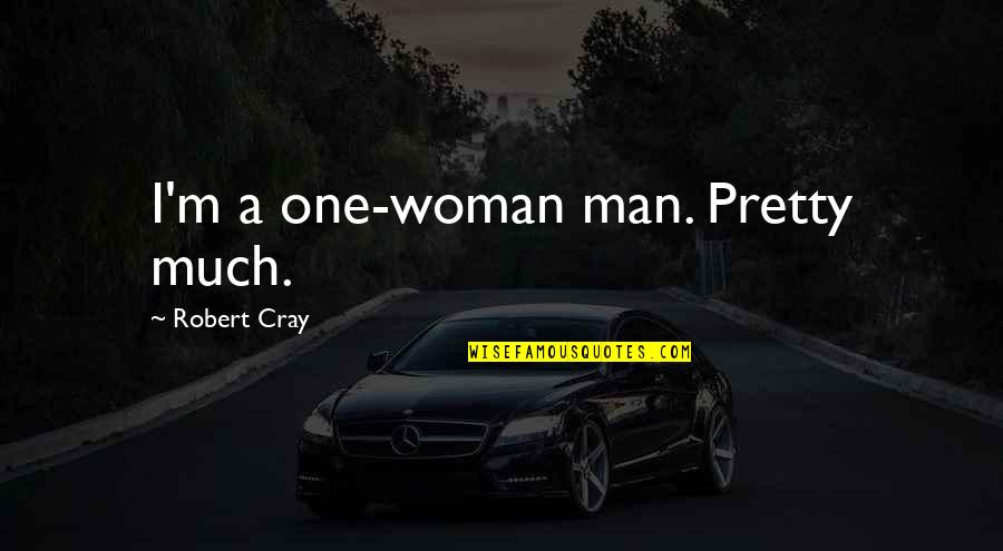 Cray Quotes By Robert Cray: I'm a one-woman man. Pretty much. Cray Quotes By Robert Cray: I'm a one-woman man. Pretty much.