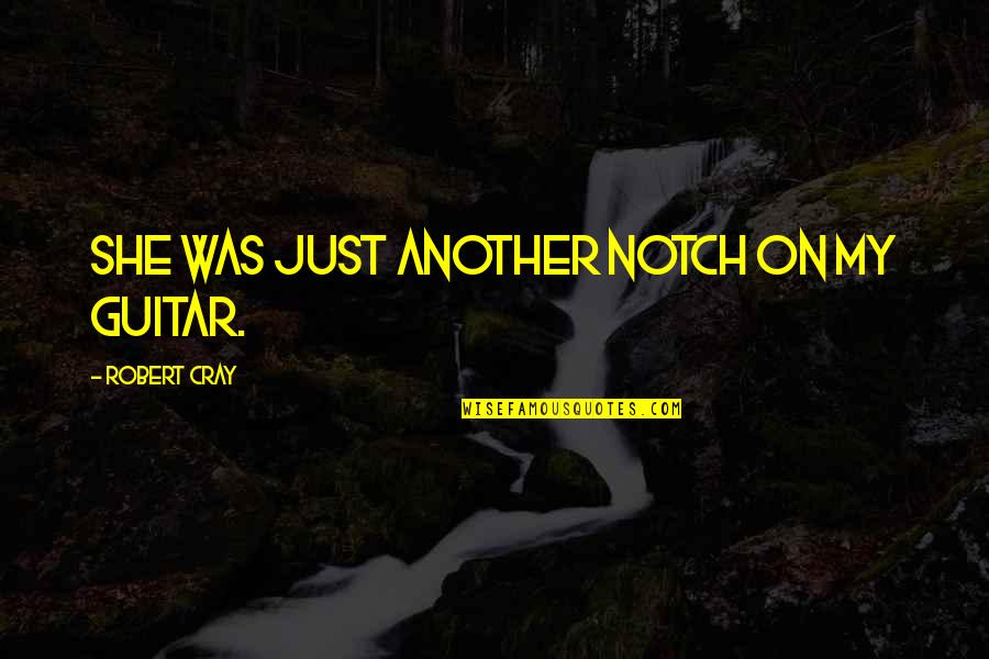 Cray Quotes By Robert Cray: She was just another notch on my guitar. Cray Quotes By Robert Cray: She was just another notch on my guitar.