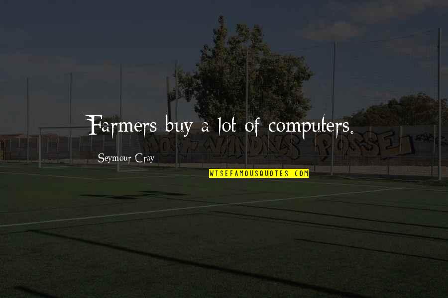 Cray Quotes By Seymour Cray: Farmers buy a lot of computers. Cray Quotes By Seymour Cray: Farmers buy a lot of computers.