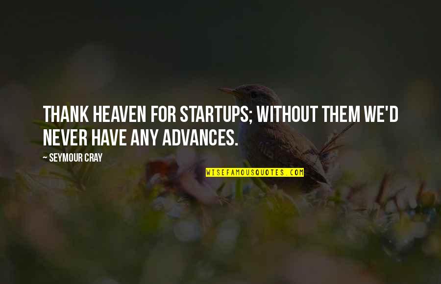 Cray Quotes By Seymour Cray: Thank heaven for startups; without them we'd never