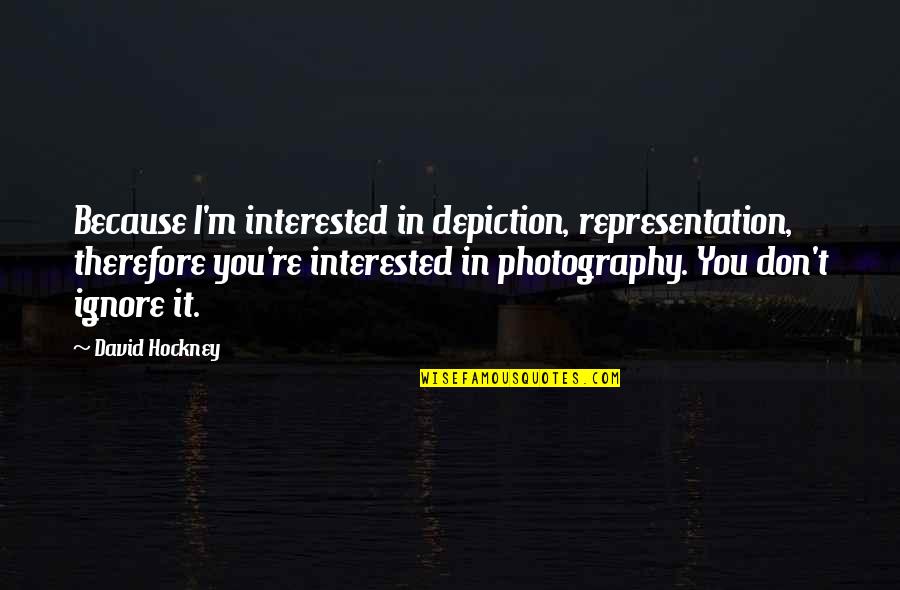 Craysoft Quotes By David Hockney: Because I'm interested in depiction, representation, therefore you're Craysoft Quotes By David Hockney: Because I'm interested in depiction, representation, therefore you're