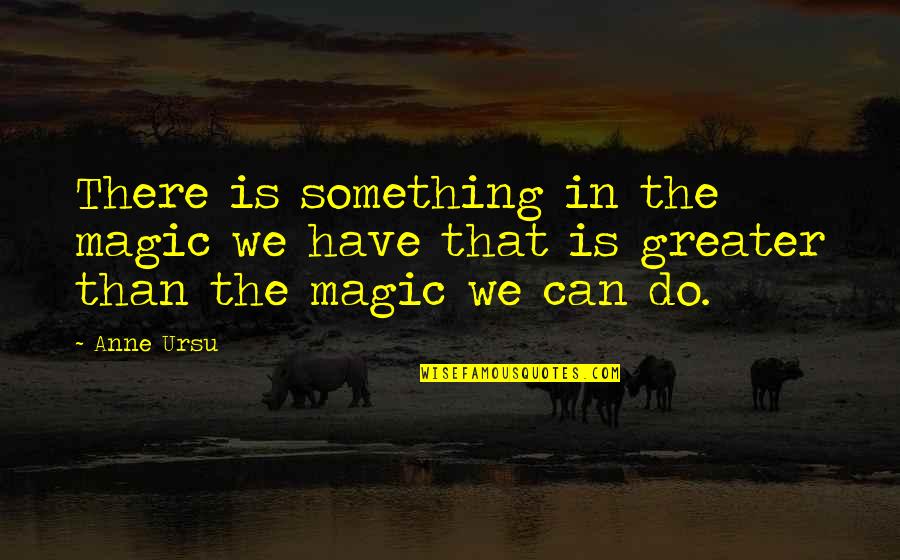 Crayton Advisors Quotes By Anne Ursu: There is something in the magic we have