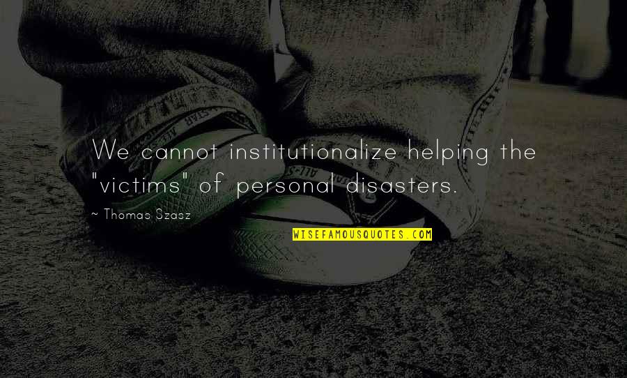 Crayton Advisors Quotes By Thomas Szasz: We cannot institutionalize helping the "victims" of personal