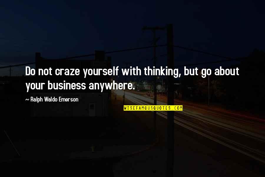 Craze Quotes By Ralph Waldo Emerson: Do not craze yourself with thinking, but go