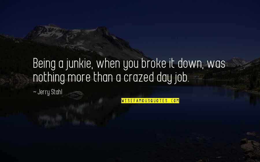Crazed'n'jiffyin Quotes By Jerry Stahl: Being a junkie, when you broke it down,