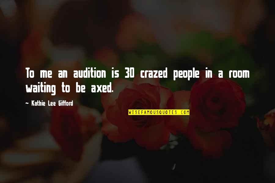 Crazed'n'jiffyin Quotes By Kathie Lee Gifford: To me an audition is 30 crazed people