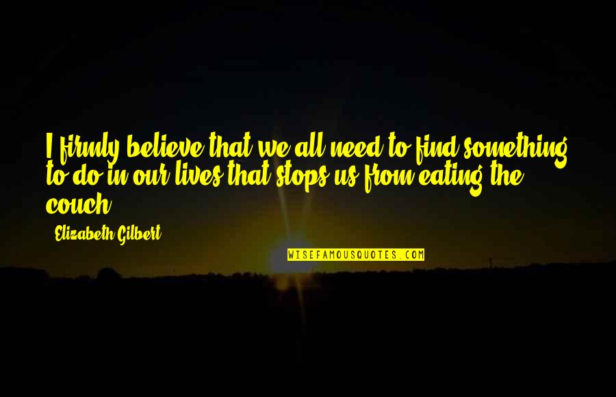 Crazees Cafe Quotes By Elizabeth Gilbert: I firmly believe that we all need to