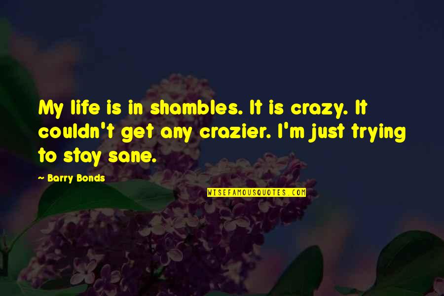 Crazier Quotes By Barry Bonds: My life is in shambles. It is crazy.