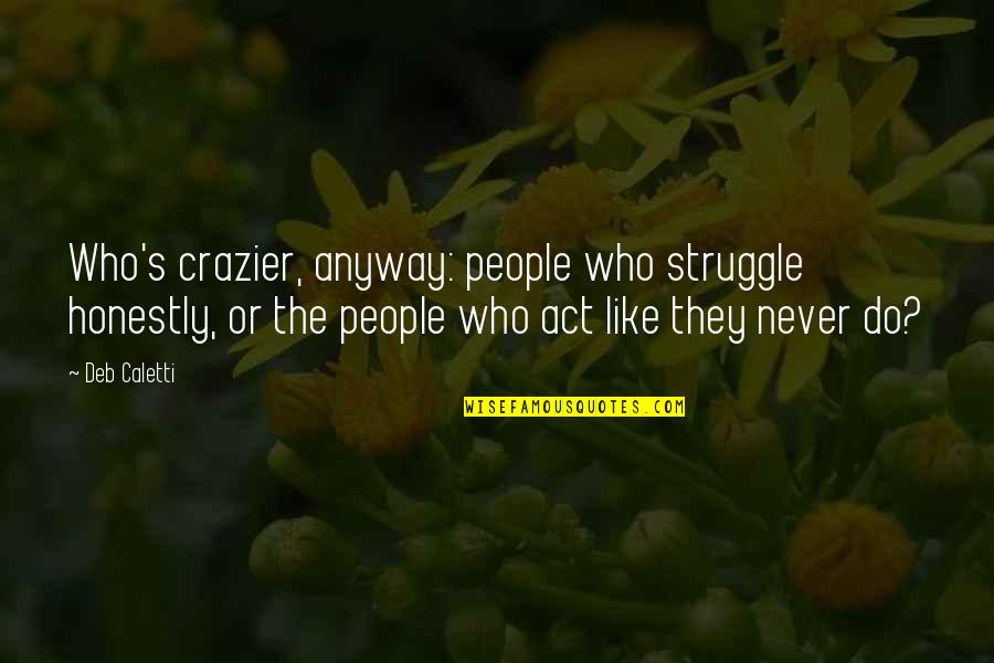 Crazier Quotes By Deb Caletti: Who's crazier, anyway: people who struggle honestly, or Crazier Quotes By Deb Caletti: Who's crazier, anyway: people who struggle honestly, or
