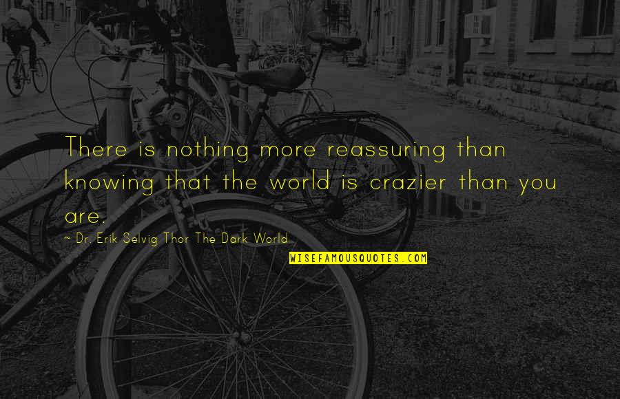Crazier Quotes By Dr. Erik Selvig Thor The Dark World: There is nothing more reassuring than knowing that